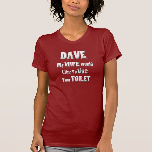 Dave, my wife would like to use your toilet T-Shirt (Front)
