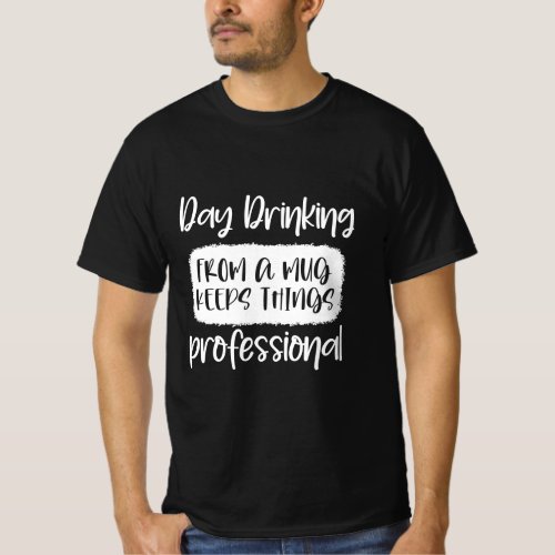 day drinking from a mug keeps things professional T_Shirt