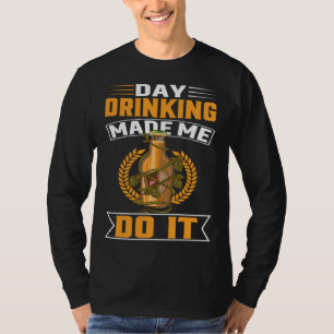 Day Drinking Made Me Do It For Men Women Drinker   T-Shirt