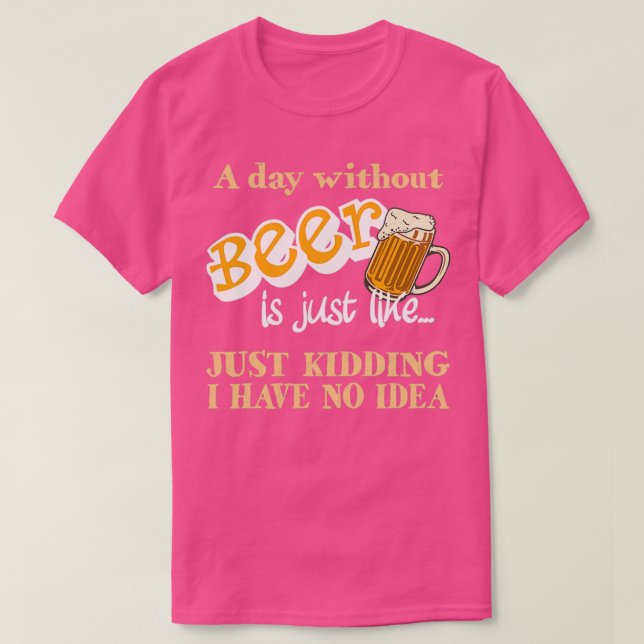 Day Without Beer Just Kidding Funny Beer Drinking T-Shirt (Design Front)