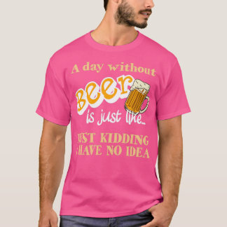 Day Without Beer Just Kidding Funny Beer Drinking T-Shirt