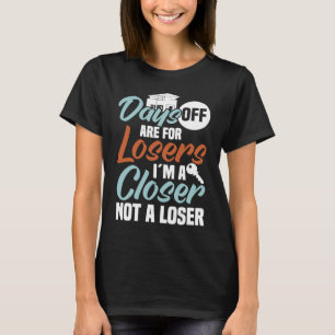 Days off are for losers I'm a closer not a loser R T-Shirt