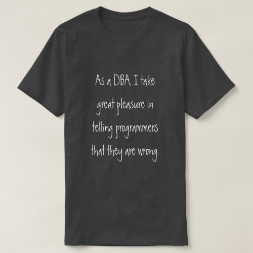 DBA telling programmers they are wrong T_Shirt