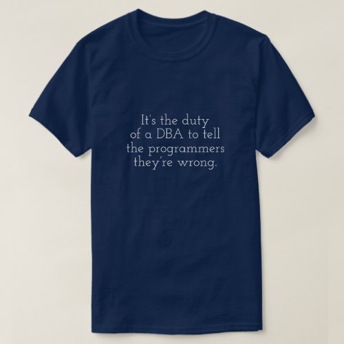 DBA tells programmers theyre wrong T_Shirt