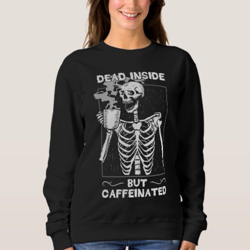 Dead Inside But Caffeinated Skeleton Drinking Coff Sweatshirt