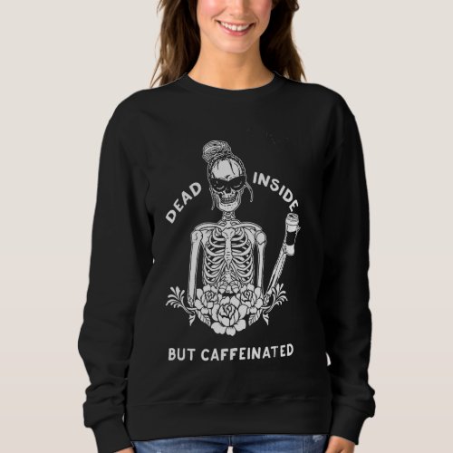 Dead Inside But Caffeinated Skeleton Flower coffee Sweatshirt