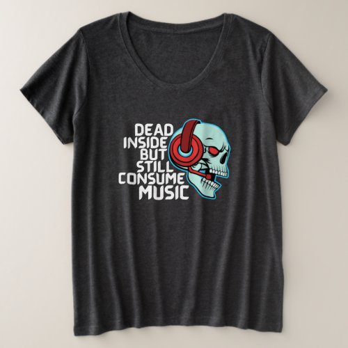 Dead Inside But Still Consume Music Plus Size T_Shirt