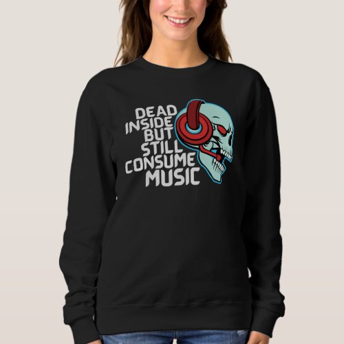 Dead Inside But Still Consume Music Sweatshirt