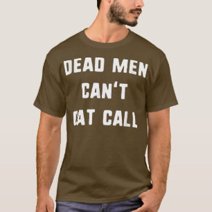 Dead Men Cant Cat Call Feminism Feminist Quote711 T-Shirt