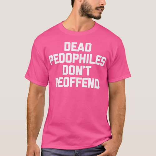 Dead Pedophiles Dont Reoffend  Funny Saying Sarcas T_Shirt