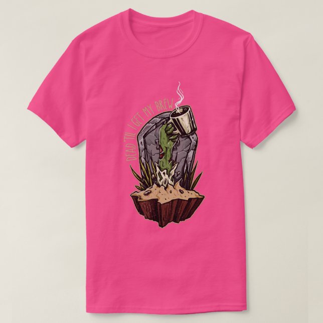 Dead til I get my brew T-Shirt (Design Front)