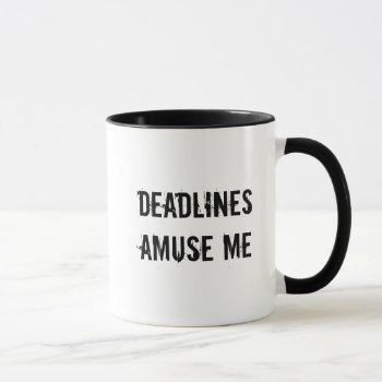 Deadlines Amuse Me Mug by trish1968 at Zazzle