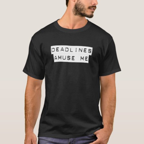 Deadlines Amuse Me T_Shirt