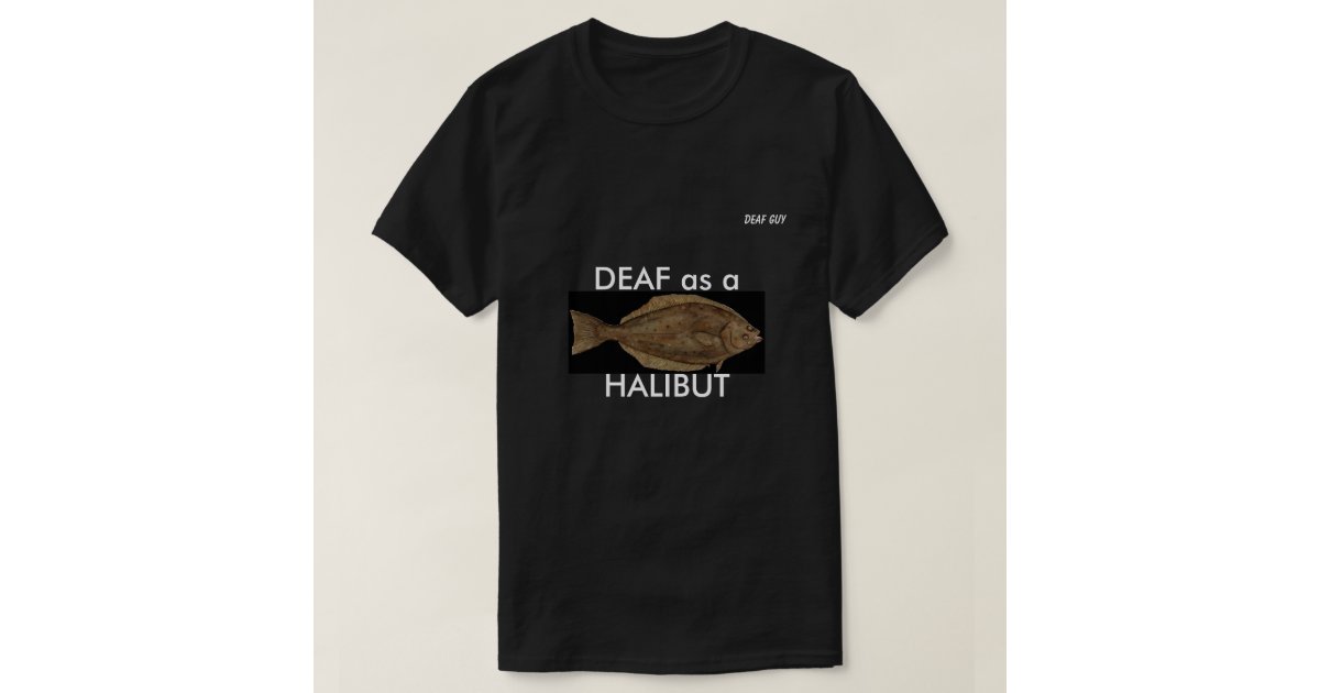 DEAF as a HALIBUT on black T-Shirt