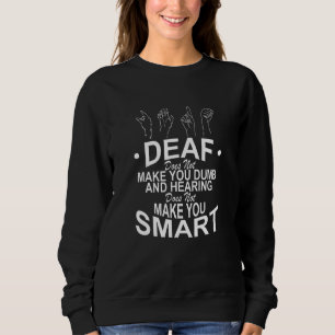 Deaf Does Not Make You Dumb And Hearing Does Not M Sweatshirt