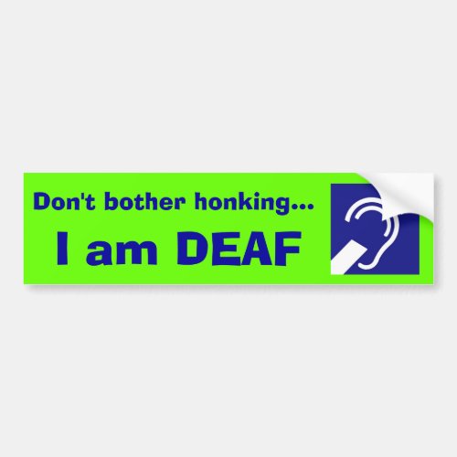 Deaf I am DEAF Dont bother honking Bumper Sticker