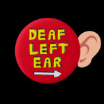 Deaf left ear partial deafness hard of hearing button<br><div class="desc">A great thing to wear for those who are deaf in their left ear. The badge points to your left ear when worn, this lets others know not to talk to you on that side. Often when you have one sided deafness, other people can think you are rude because they...</div>