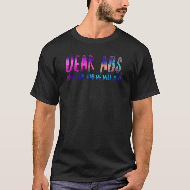 Dear Abs, Maybe One Day We Will Meet - Funny Gym Q T-Shirt (Front)