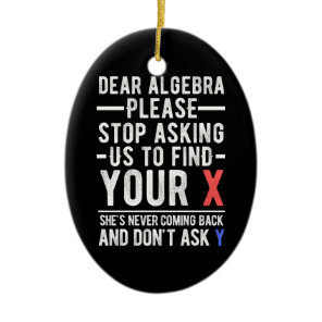 dear algebra please stop asking us to find your x  ceramic ornament