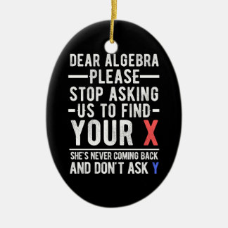 dear algebra please stop asking us to find your x ceramic ornament