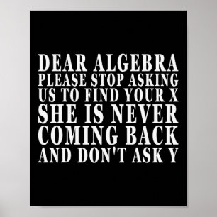 Dear Algebra Please Stop Asking Us To Find Your X  Poster