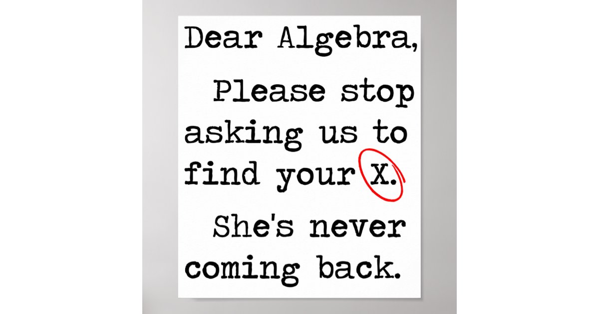 Dear Algebra Please Stop Asking Us To Find Your X Poster Zazzle 