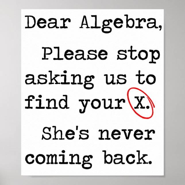 Dear Algebra Please Stop Asking Us To Find Your X Poster (Front)
