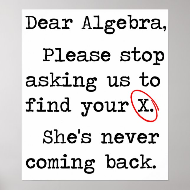 Dear Algebra Please Stop Asking Us To Find Your X Poster (Front)