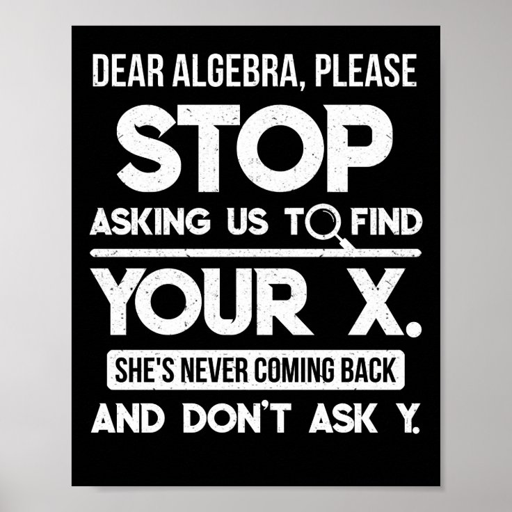 Dear Algebra Please Stop Asking Us To Find Your X Poster | Zazzle