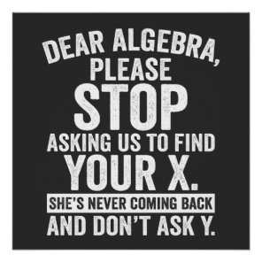 Dear Algebra Please Stop Asking Us To Find Your X Poster