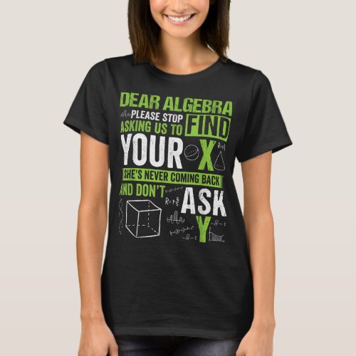 Dear Algebra Please Stop Asking Us To Find Your X  T_Shirt