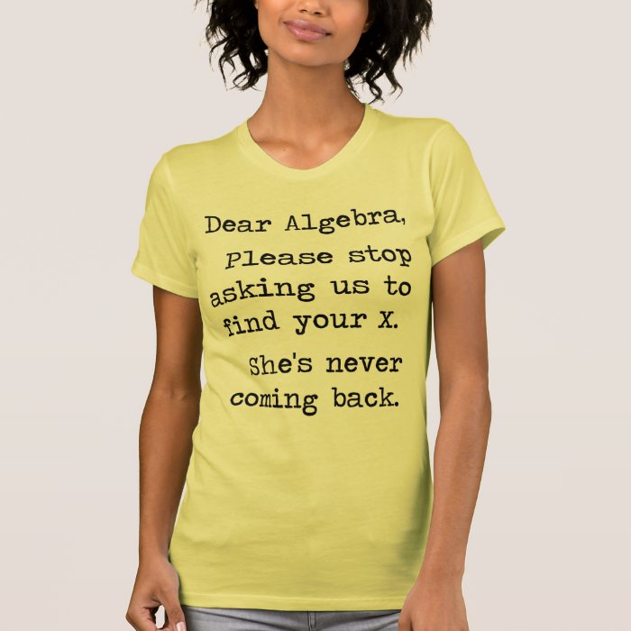 Dear Algebra Please Stop Asking Us To Find Your X T Shirts