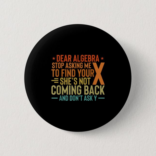 Dear Algebra Stop Asking Me To Find Your X - Maths Button (Front)