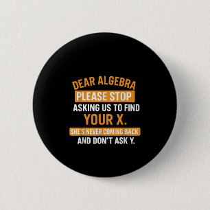 Dear Algebra Stop Asking Me To Find Your X- Maths  Button