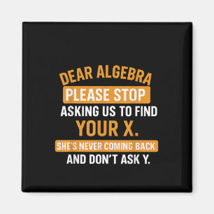 Dear Algebra Stop Asking Me To Find Your X- Maths  Magnet