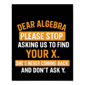 Dear Algebra Stop Asking Me To Find Your X- Maths  Poster