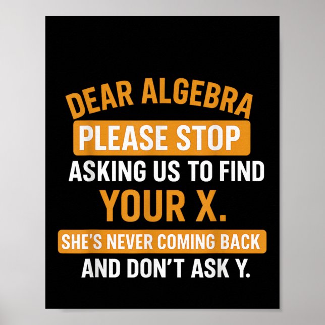 Dear Algebra Stop Asking Me To Find Your X- Maths  Poster (Front)