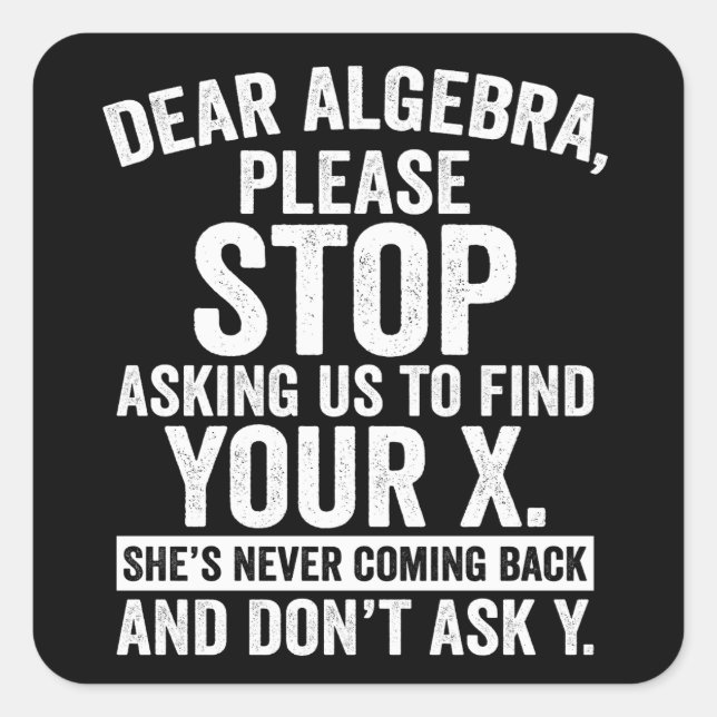 Dear Algebra, Stop Asking Us To Find Your X Square Sticker (Front)