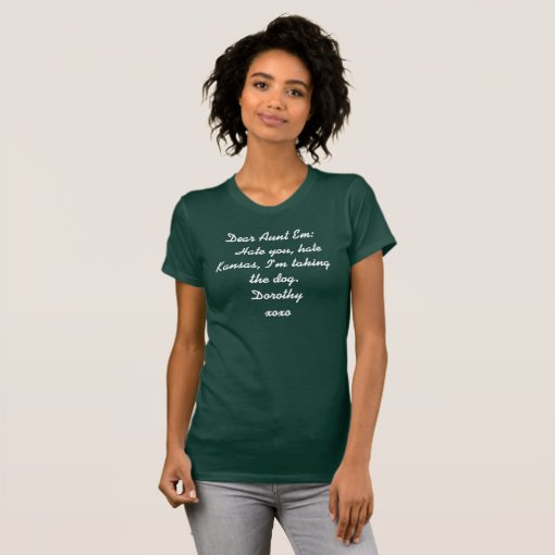 Dear Aunt Em: Hate you, hate Kansas, I'm tak... T-Shirt | Zazzle