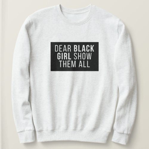 Dear Black Girl Show Them All Sweatshirt