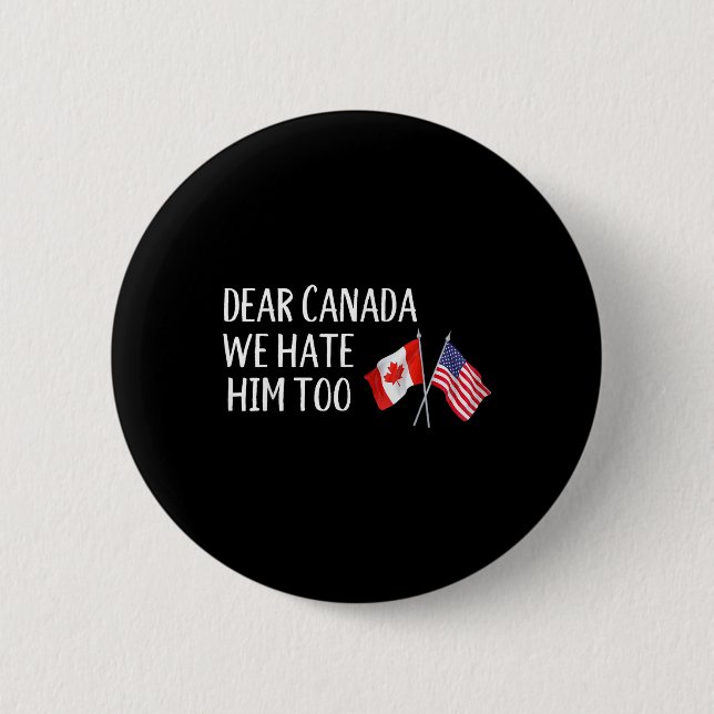 Dear Canada We Hate Him Too Anti Trump Funny Polit Button (Front)