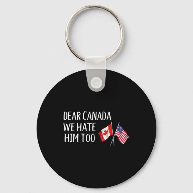Dear Canada We Hate Him Too Anti Trump Funny Polit Keychain (Front)