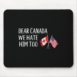 Dear Canada We Hate Him Too Anti Trump Funny Polit Mouse Pad