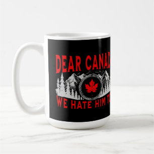 Dear Canada We Hate Him Too Anti Trump Political  Coffee Mug