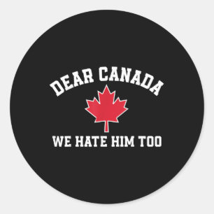 Dear Canada We Hate Him Too, Funny Saying For Men  Classic Round Sticker