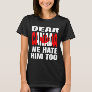 Dear Canada We Hate Him Too Political Protest _1 T-Shirt