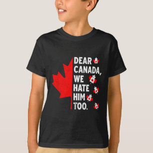 Dear Canada We Hate Him Too Political Protest T-Shirt