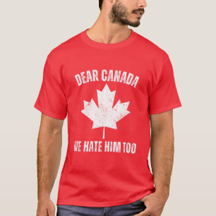 Dear Canada We Hate Him Too Political Protest T-Shirt