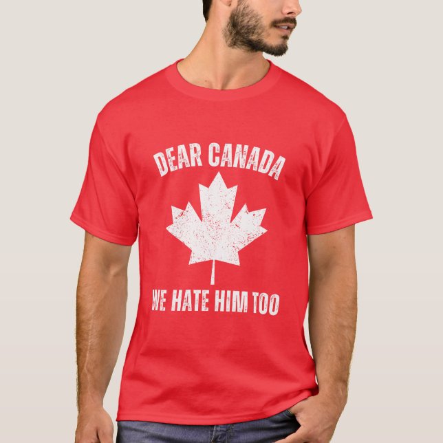 Dear Canada We Hate Him Too Political Protest  T-Shirt (Front)