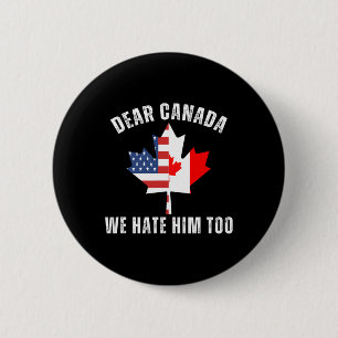 Dear Canada We Hate Him Too Political Proud Canadi Button